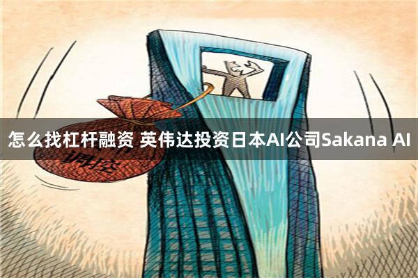 怎么找杠杆融资 英伟达投资日本AI公司Sakana AI