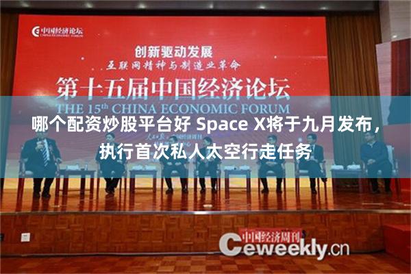 哪个配资炒股平台好 Space X将于九月发布，执行首次私人太空行走任务