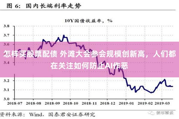 怎样买股票配债 外滩大会参会规模创新高，人们都在关注如何防止AI作恶