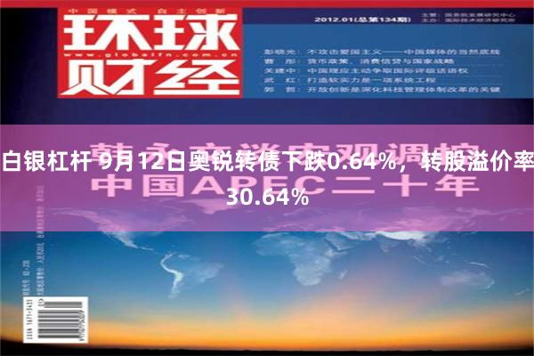 白银杠杆 9月12日奥锐转债下跌0.64%，转股溢价率30.64%