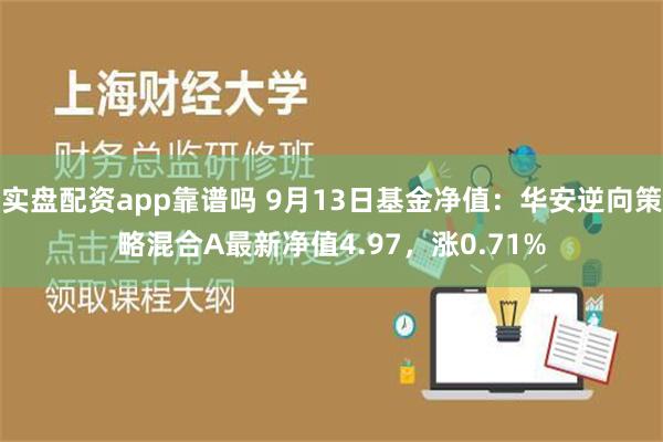 实盘配资app靠谱吗 9月13日基金净值：华安逆向策略混合A最新净值4.97，涨0.71%