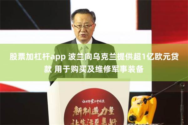 股票加杠杆app 波兰向乌克兰提供超1亿欧元贷款 用于购买及维修军事装备