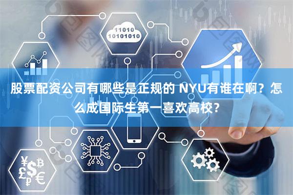 股票配资公司有哪些是正规的 NYU有谁在啊？怎么成国际生第一喜欢高校？