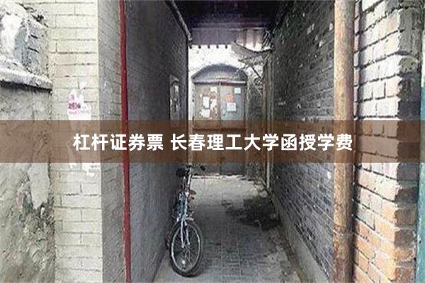 杠杆证券票 长春理工大学函授学费