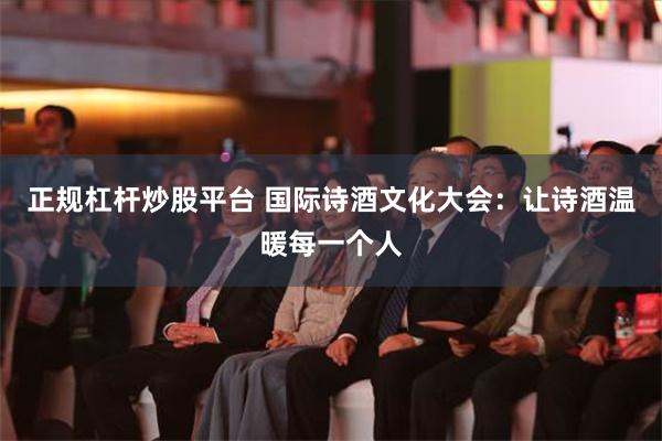 正规杠杆炒股平台 国际诗酒文化大会：让诗酒温暖每一个人