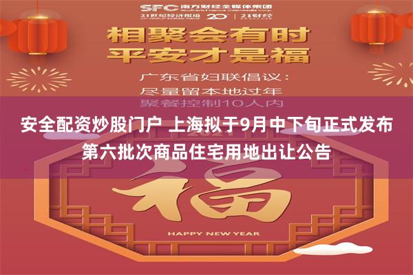 安全配资炒股门户 上海拟于9月中下旬正式发布第六批次商品住宅用地出让公告