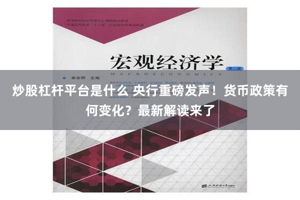 炒股杠杆平台是什么 央行重磅发声！货币政策有何变化？最新解读来了