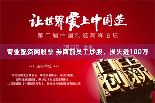 专业配资网股票 券商前员工炒股，损失近100万