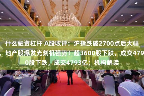 什么融资杠杆 A股收评：沪指跌破2700点后大幅拉升涨近0.5%，地产股爆发光刻机强势！超3600股下跌，成交4793亿；机构解读