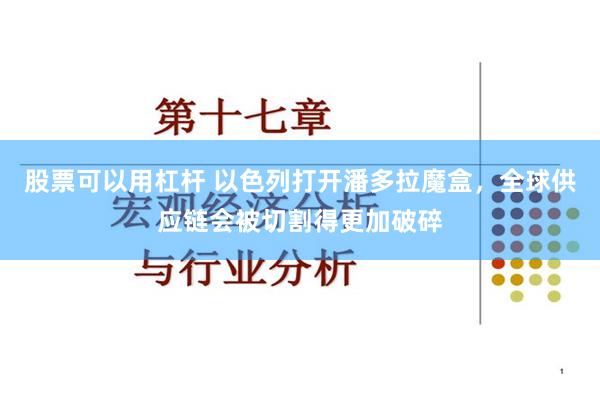 股票可以用杠杆 以色列打开潘多拉魔盒，全球供应链会被切割得更加破碎