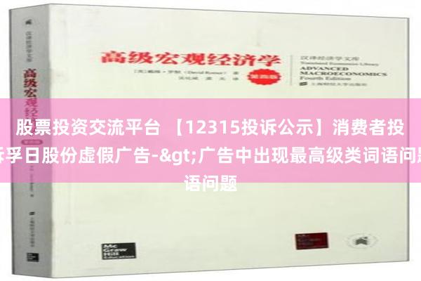 股票投资交流平台 【12315投诉公示】消费者投诉孚日股份虚假广告->广告中出现最高级类词语问题