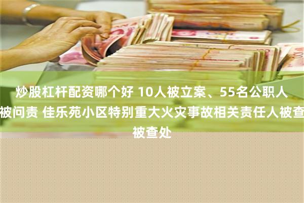 炒股杠杆配资哪个好 10人被立案、55名公职人员被问责 佳乐苑小区特别重大火灾事故相关责任人被查处