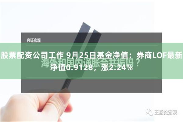 股票配资公司工作 9月25日基金净值：券商LOF最新净值0.9128，涨2.24%