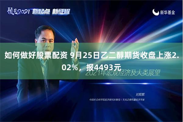 如何做好股票配资 9月25日乙二醇期货收盘上涨2.02%，报4493元