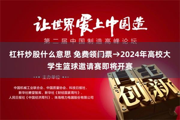 杠杆炒股什么意思 免费领门票→2024年高校大学生篮球邀请赛即将开赛