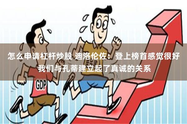 怎么申请杠杆炒股 迪洛伦佐：登上榜首感觉很好 我们与孔蒂建立起了真诚的关系