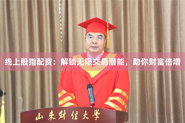 线上股指配资：解锁无限交易潜能，助你财富倍增