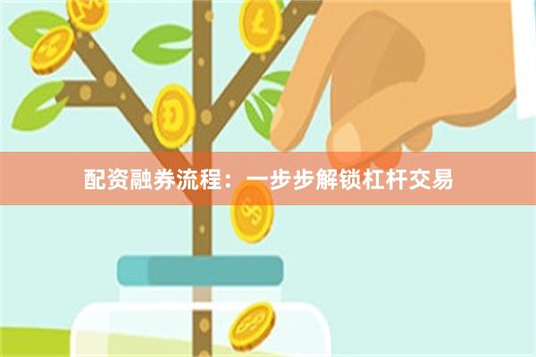 配资融券流程：一步步解锁杠杆交易