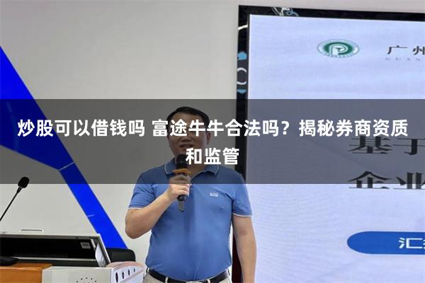 炒股可以借钱吗 富途牛牛合法吗？揭秘券商资质和监管