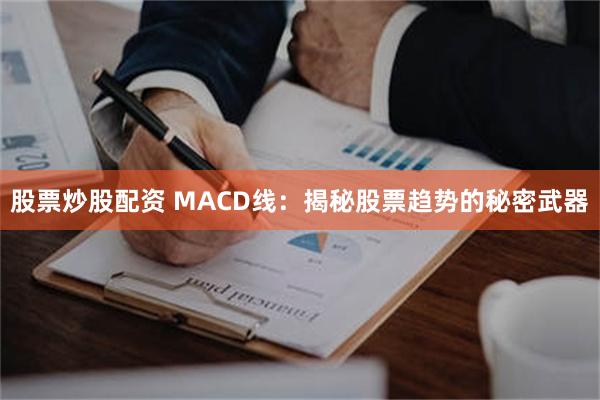 股票炒股配资 MACD线：揭秘股票趋势的秘密武器