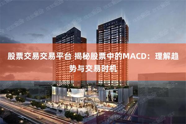 股票交易交易平台 揭秘股票中的MACD：理解趋势与交易时机