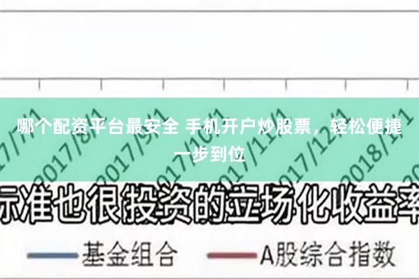 哪个配资平台最安全 手机开户炒股票，轻松便捷一步到位