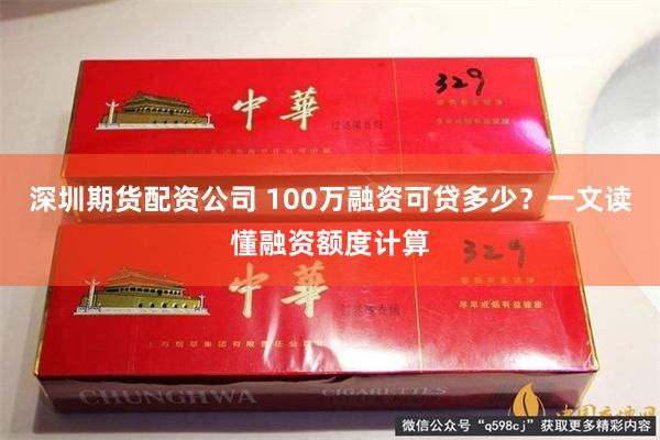 深圳期货配资公司 100万融资可贷多少？一文读懂融资额度计算