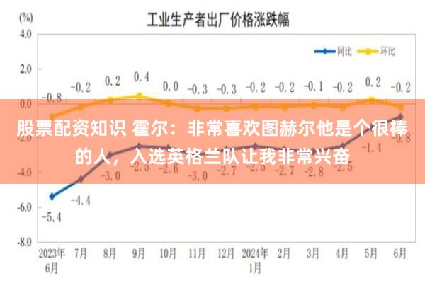 股票配资知识 霍尔：非常喜欢图赫尔他是个很棒的人，入选英格兰队让我非常兴奋