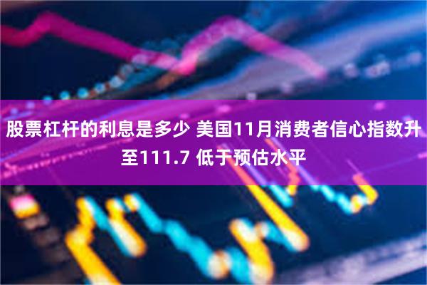 股票杠杆的利息是多少 美国11月消费者信心指数升至111.7 低于预估水平