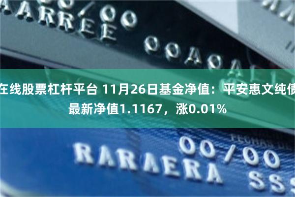 在线股票杠杆平台 11月26日基金净值：平安惠文纯债最新净值1.1167，涨0.01%