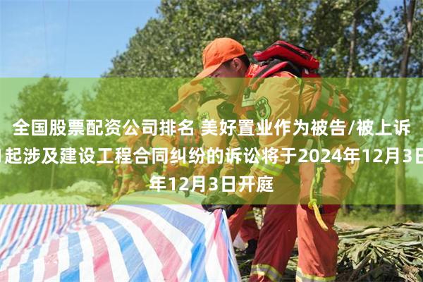 全国股票配资公司排名 美好置业作为被告/被上诉人的1起涉及建设工程合同纠纷的诉讼将于2024年12月3日开庭