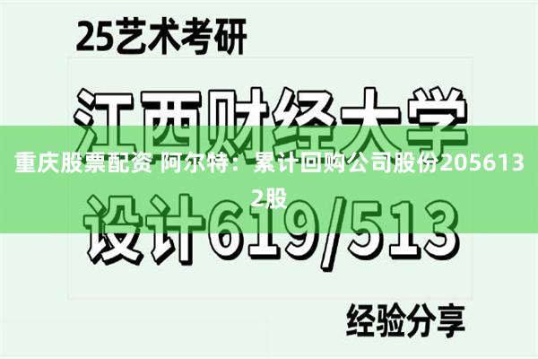 重庆股票配资 阿尔特：累计回购公司股份2056132股