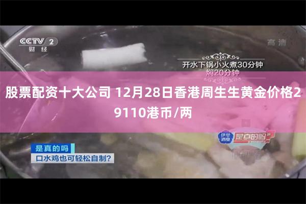 股票配资十大公司 12月28日香港周生生黄金价格29110港币/两