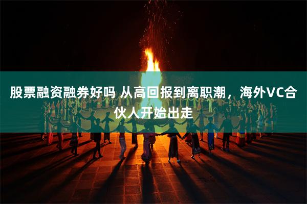 股票融资融券好吗 从高回报到离职潮，海外VC合伙人开始出走