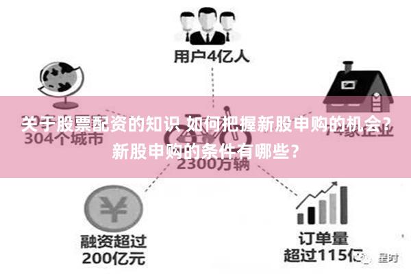 关于股票配资的知识 如何把握新股申购的机会？新股申购的条件有哪些？