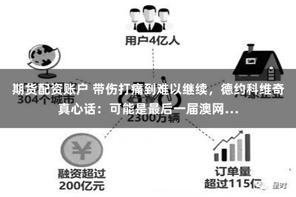 期货配资账户 带伤打痛到难以继续，德约科维奇真心话：可能是最后一届澳网…