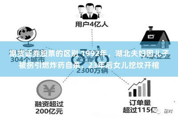 期货证券股票的区别 1992年，湖北夫妇因儿子被拐引燃炸药自杀，23年后女儿挖坟开棺