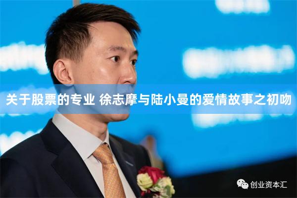 关于股票的专业 徐志摩与陆小曼的爱情故事之初吻