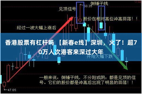 香港股票有杠杆吗 【新春e线】深圳，火了！超70万人次港客来深过大年