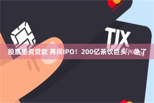 股票垫资贷款 再闯IPO！200亿茶饮巨头，急了