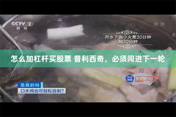 怎么加杠杆买股票 普利西奇，必须闯进下一轮