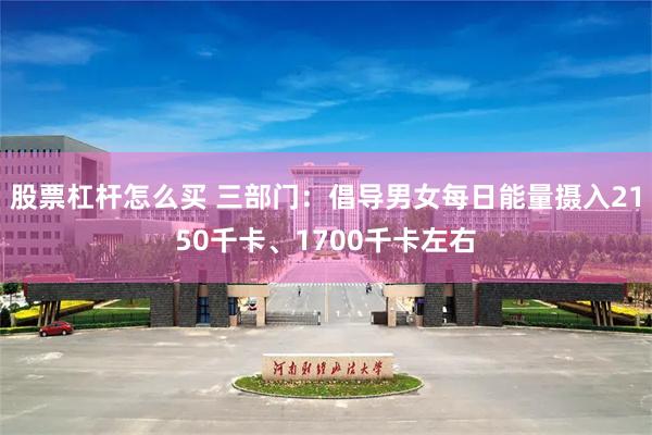 股票杠杆怎么买 三部门：倡导男女每日能量摄入2150千卡、1700千卡左右