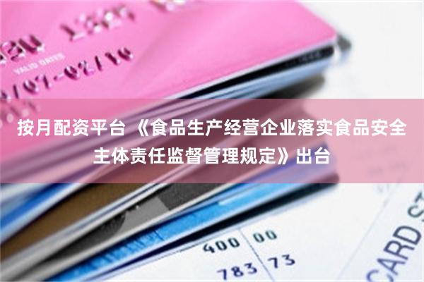 按月配资平台 《食品生产经营企业落实食品安全主体责任监督管理规定》出台