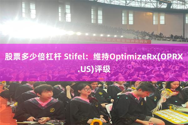 股票多少倍杠杆 Stifel：维持OptimizeRx(OPRX.US)评级