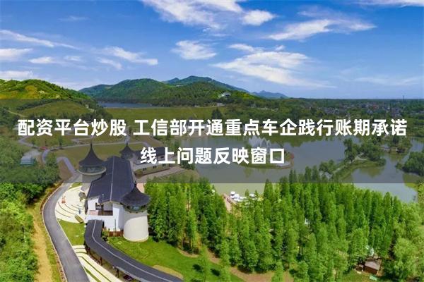配资平台炒股 工信部开通重点车企践行账期承诺线上问题反映窗口