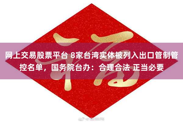 网上交易股票平台 8家台湾实体被列入出口管制管控名单，国务院台办：合理合法 正当必要
