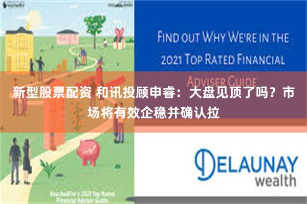 新型股票配资 和讯投顾申睿：大盘见顶了吗？市场将有效企稳并确认拉