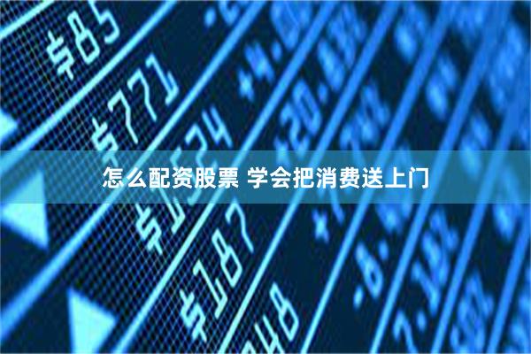 怎么配资股票 学会把消费送上门
