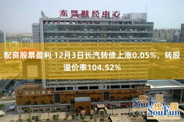 配资股票盈利 12月3日长汽转债上涨0.05%，转股溢价率104.52%