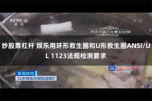 炒股票杠杆 娱乐用环形救生圈和U形救生圈ANSI/UL 1123法规检测要求